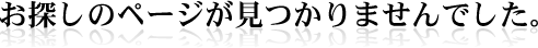 お探しのページが見つかりませんでした